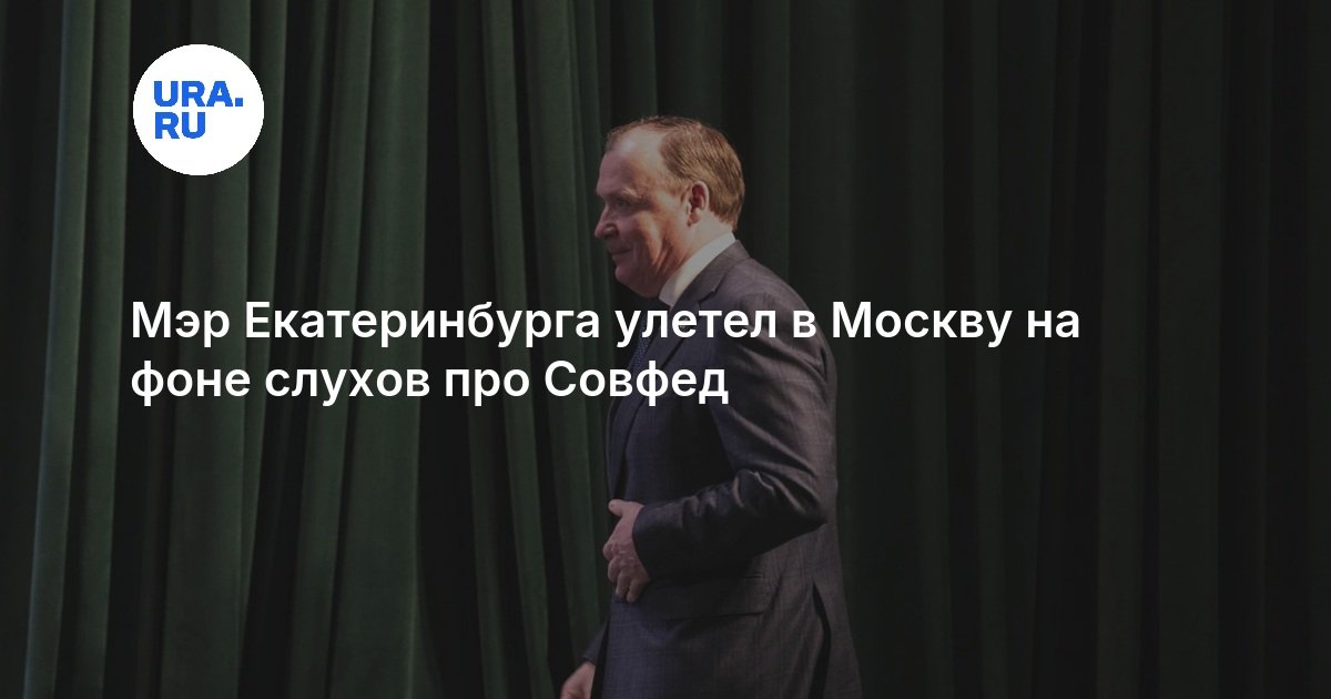 Мэр Екатеринбурга улетел в Москву на фоне слухов про Совфед
