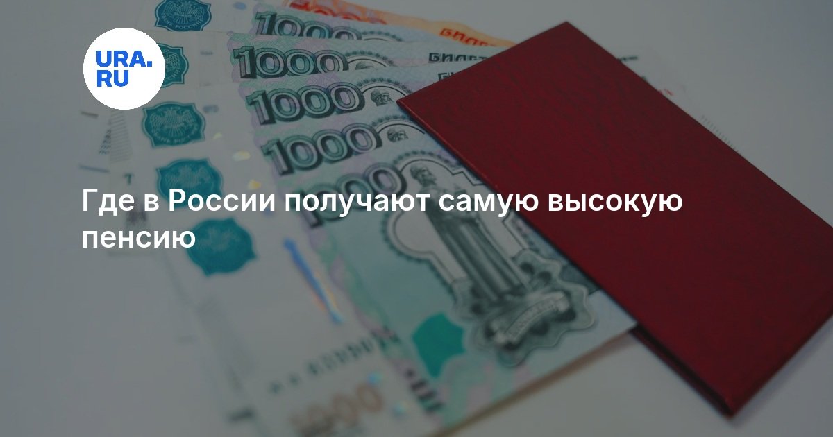 Где в России получают самую высокую пенсию