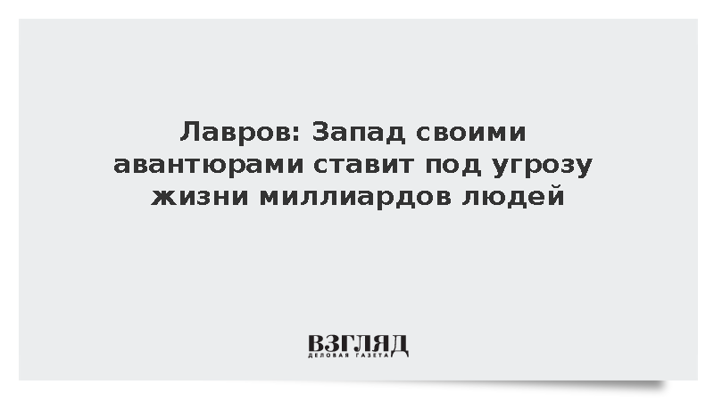 Лавров: Запад своими авантюрами ставит под угрозу жизни миллиардов людей