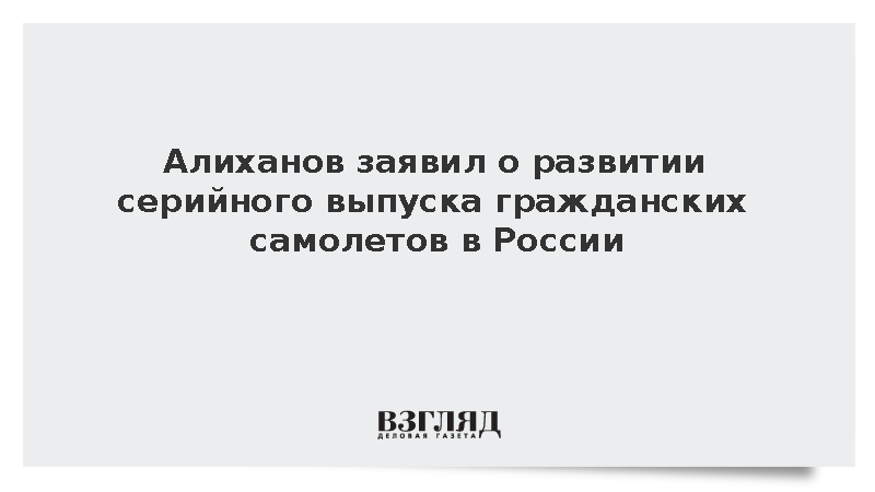 Алиханов заявил о развитии серийного выпуска гражданских самолетов в России