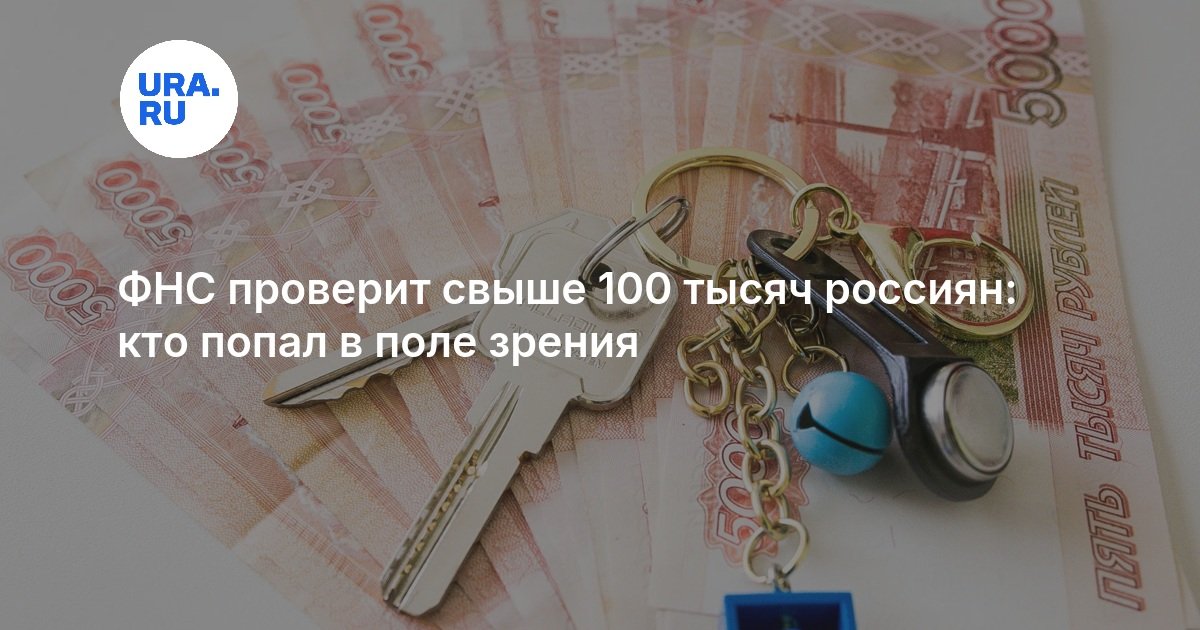 ФНС проверит свыше 100 тысяч россиян: кто попал в поле зрения