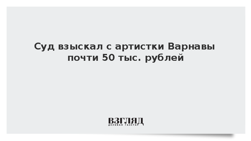 Суд взыскал с артистки Варнавы почти 50 тыс. рублей
