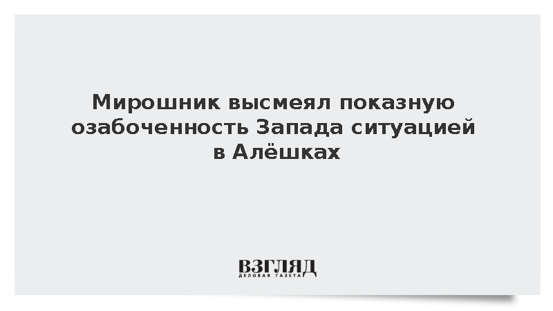 Мирошник высмеял показную озабоченность Запада ситуацией в Алешках
