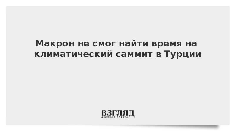 Макрон не смог найти время на климатический саммит в Турции